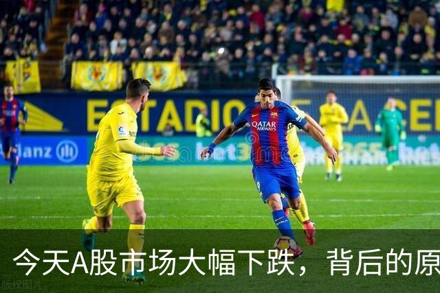 今天A股市场大幅下跌，背后的原因与不同之处