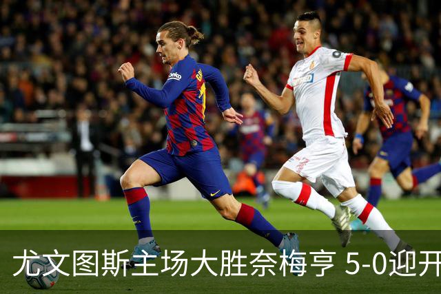 尤文图斯主场大胜奈梅亨 5-0迎开门红