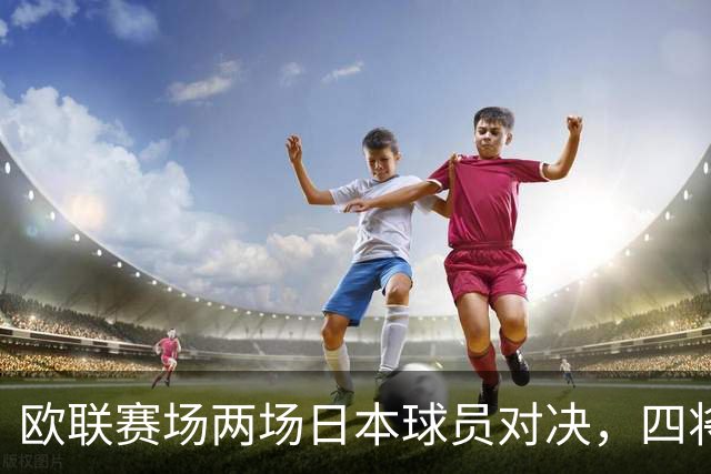 欧联赛场两场日本球员对决，四将同创佳绩