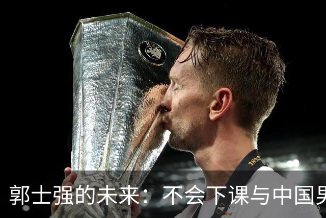 郭士强的未来：不会下课与中国男篮的挑战